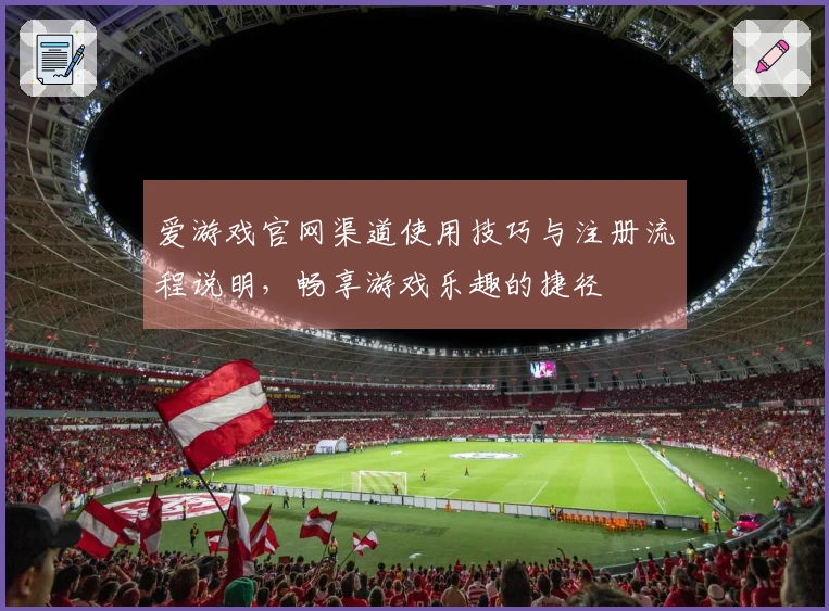 爱游戏官网渠道使用技巧与注册流程说明，畅享游戏乐趣的捷径