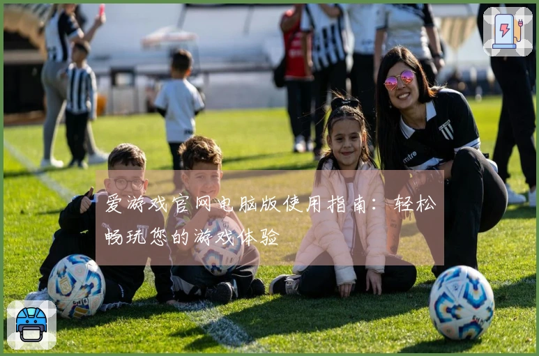 爱游戏官网电脑版使用指南：轻松畅玩您的游戏体验