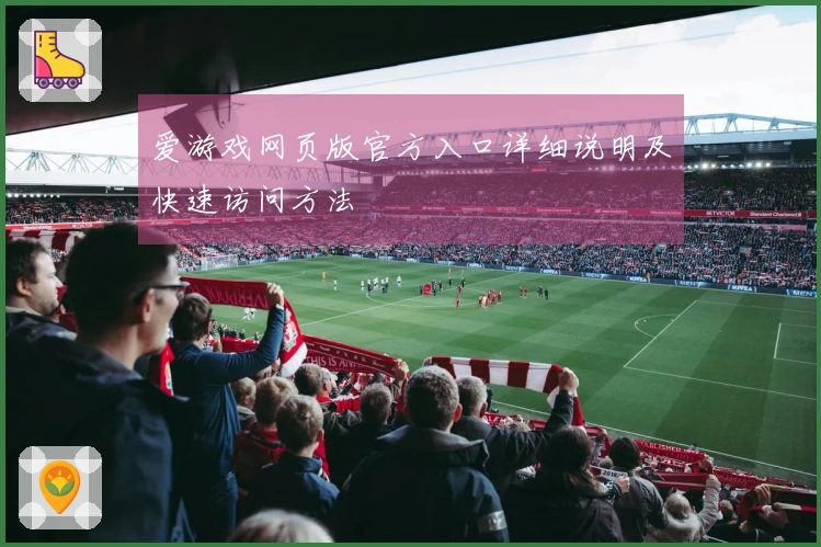 爱游戏网页版官方入口详细说明及快速访问方法