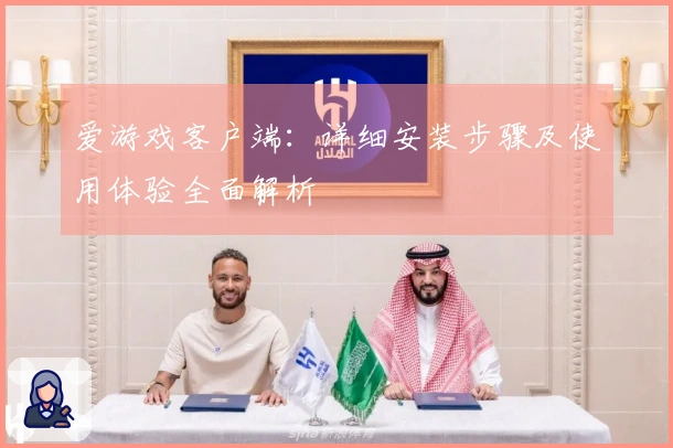 爱游戏客户端：详细安装步骤及使用体验全面解析