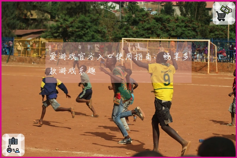 爱游戏官方入口使用指南，畅享多款游戏乐趣