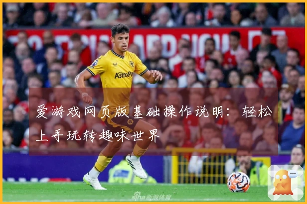 爱游戏网页版基础操作说明：轻松上手玩转趣味世界