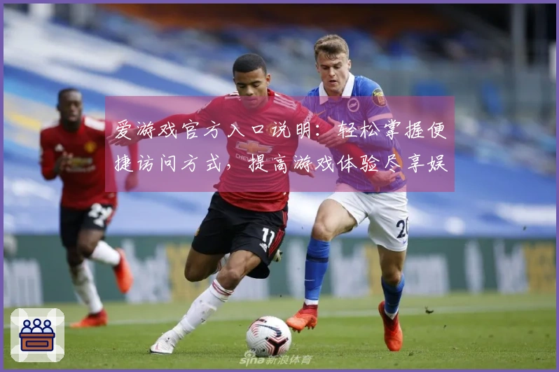 爱游戏官方入口说明：轻松掌握便捷访问方式，提高游戏体验尽享娱乐新境界