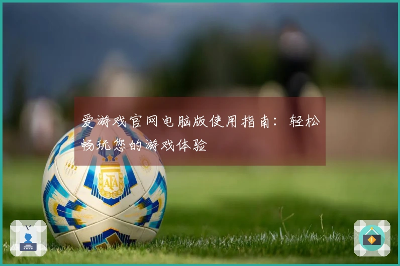 爱游戏官网电脑版使用指南：轻松畅玩您的游戏体验