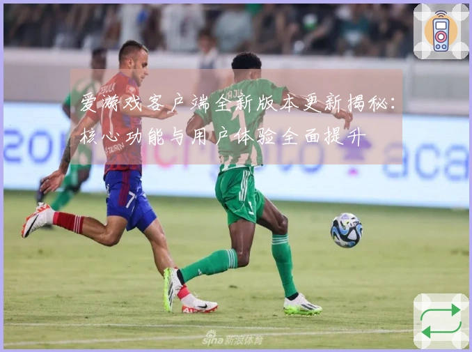 爱游戏客户端全新版本更新揭秘：核心功能与用户体验全面提升