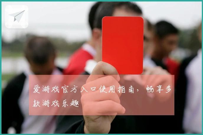 爱游戏官方入口使用指南，畅享多款游戏乐趣