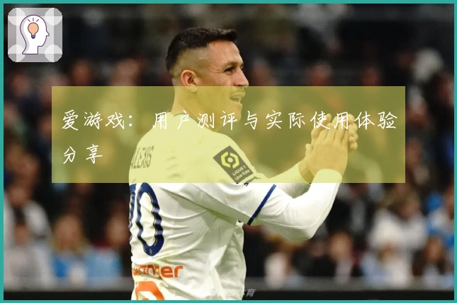 爱游戏：用户测评与实际使用体验分享